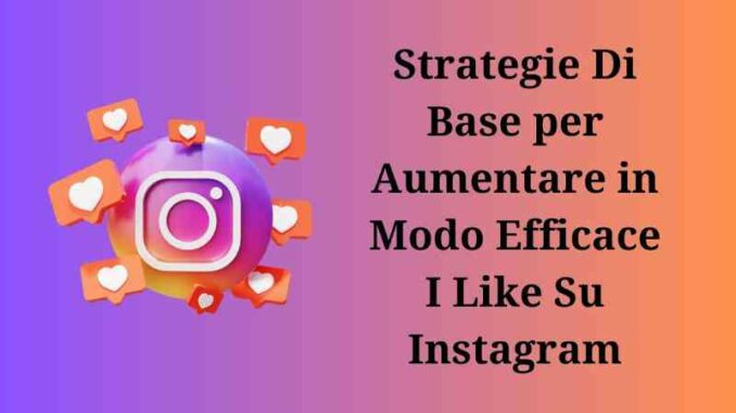 Strategie Di Base per Aumentare in Modo Efficace I Like Su Instagram